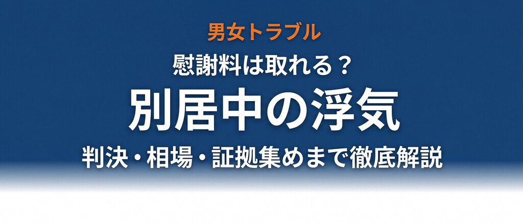 別居中の浮気は違法？慰謝料は取れる？証拠の集め方・弁護士への伝え方・子供がいる場合を完全解説【2026年最新】