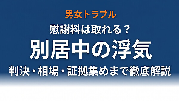 別居中の浮気は違法？慰謝料は取れる？証拠の集め方・弁護士への伝え方・子供がいる場合を完全解説【2026年最新】