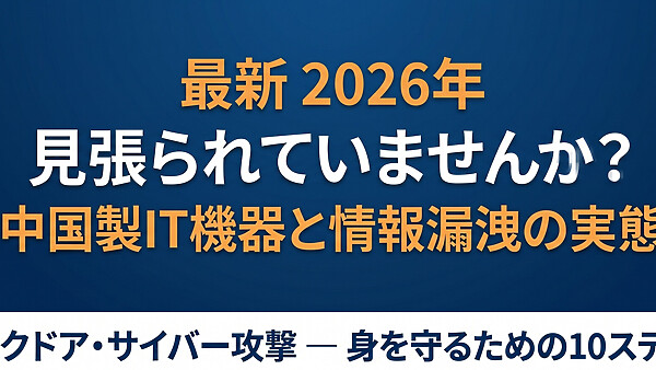 そのスマホ、ルーター、AI、見張られていませんか？中国製IT機器に潜む情報漏洩の実態と、今日からできる身の守り方