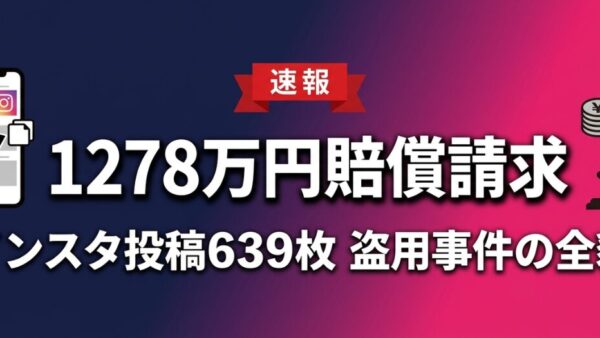 【1278万円賠償請求】インスタ投稿639枚を盗用された事件の全貌｜SNS発信者が知るべき著作権の境界線と被害対応マニュアル