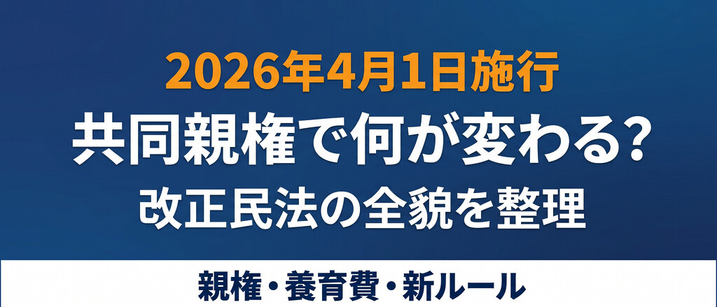 共同親権で何が変わる？2026年4月1日施行、「知らなかった」では済まされない親権・養育費・親子交流の新ルール