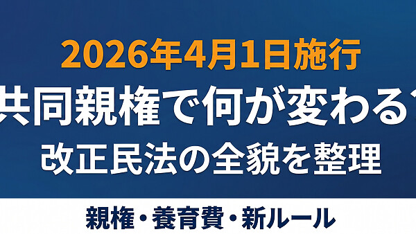 共同親権で何が変わる？2026年4月1日施行、「知らなかった」では済まされない親権・養育費・親子交流の新ルール