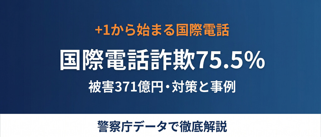 +1から始まる国際電話詐欺の全貌、対策・被害救済・事例・騙されやすい人の特徴を警察庁データと弁護士保険代理店の視点で徹底整理