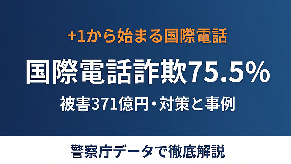 +1から始まる国際電話詐欺の全貌、対策・被害救済・事例・騙されやすい人の特徴を警察庁データと弁護士保険代理店の視点で徹底整理