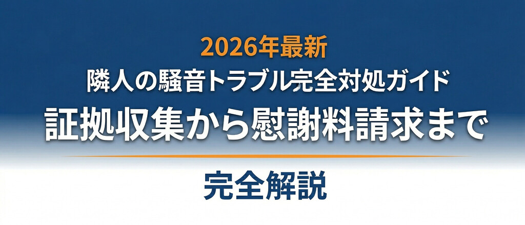 隣人の騒音トラブル完全対処ガイド｜証拠収集から慰謝料請求まで【2026年最新】