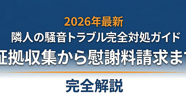 隣人の騒音トラブル完全対処ガイド｜証拠収集から慰謝料請求まで【2026年最新】