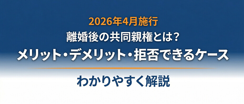 【2026年4月施行】離婚後の共同親権とは？メリット・デメリット・拒否できるケースをわかりやすく解説