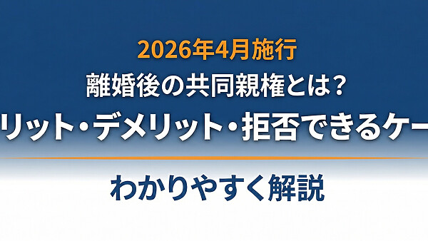 【2026年4月施行】離婚後の共同親権とは？メリット・デメリット・拒否できるケースをわかりやすく解説