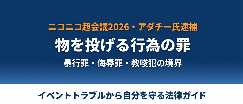 ニコニコ超会議2026でアダチー氏がひろゆき氏にTシャツ投げつけ、物を投げる行為の暴行罪2年・教唆犯・民事損害賠償と安全を守る方法。