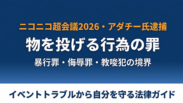 ニコニコ超会議2026でアダチー氏がひろゆき氏にTシャツ投げつけ、物を投げる行為の暴行罪2年・教唆犯・民事損害賠償と安全を守る方法。