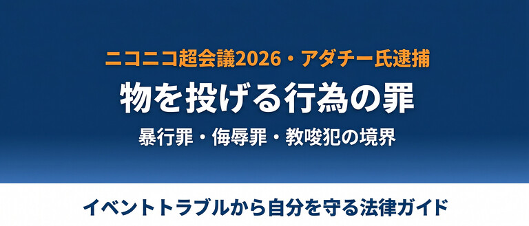 ニコニコ超会議2026でアダチー氏がひろゆき氏にTシャツ投げつけ、物を投げる行為の暴行罪2年・教唆犯・民事損害賠償と安全を守る方法。