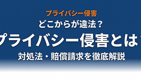 プライバシー侵害とは？どこからが違法？芸能人・SNS・犯罪発展事例と対処法を完全解説【2026年最新】