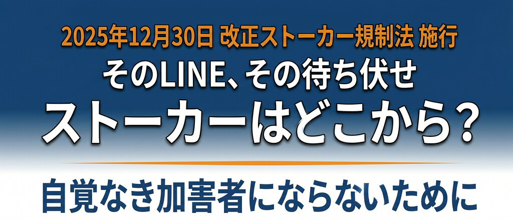 ストーカーはどこから？自覚なき加害者にならないための境界線｜2025年改正法まで完全解説