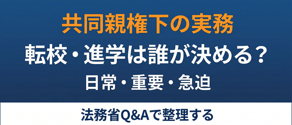 共同親権で子どもの転校・進学はどっちが決める？日常行為・重要事項・家裁申立の3段ルールを法務省Q&Aで整理しました。