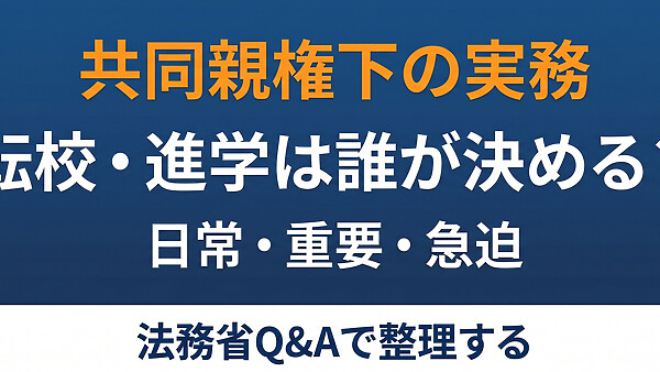 共同親権で子どもの転校・進学はどっちが決める？日常行為・重要事項・家裁申立の3段ルールを法務省Q&Aで整理しました。