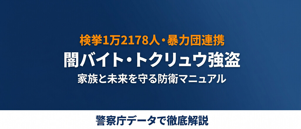 闇バイト・トクリュウ強盗の全貌、検挙1万2178人・「ホワイト案件」の罠と家族防衛・抜け出し方を徹底整理。