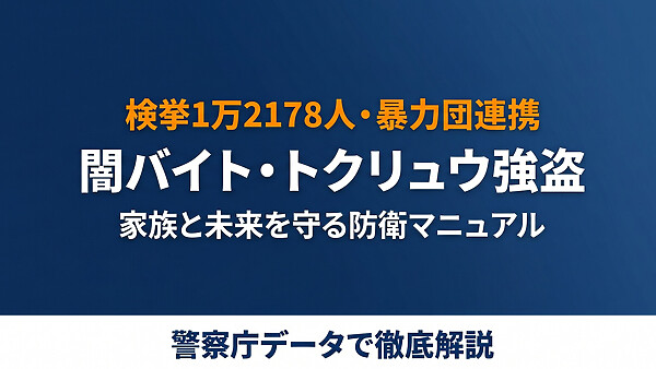 闇バイト・トクリュウ強盗の全貌、検挙1万2178人・「ホワイト案件」の罠と家族防衛・抜け出し方を徹底整理。