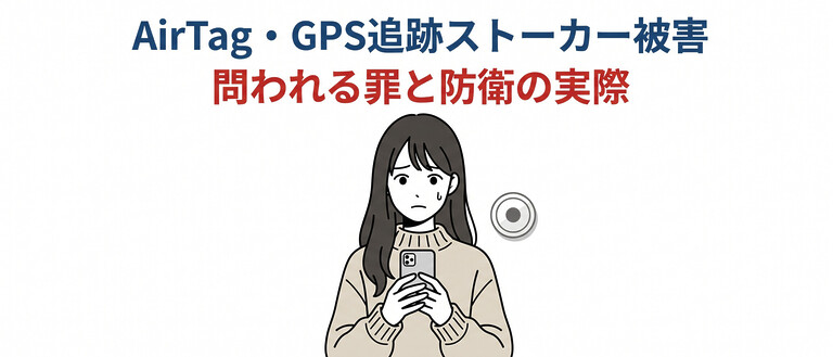AirTag・GPS追跡ストーカーで問われる罪、2025年改正ストーカー規制法と被害者の防衛策