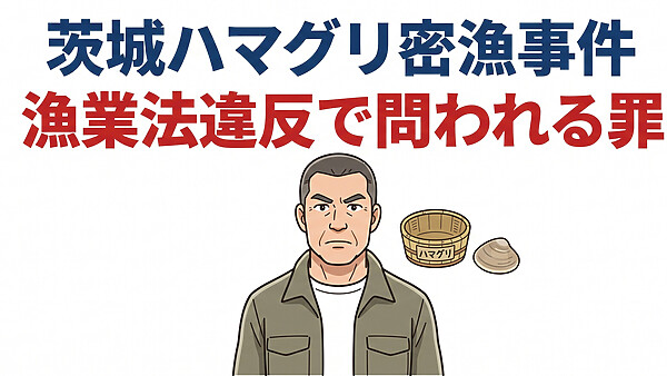 茨城ハマグリ密漁・ベトナム人グループ事件、漁業法違反で問われる罪と損害賠償の現実